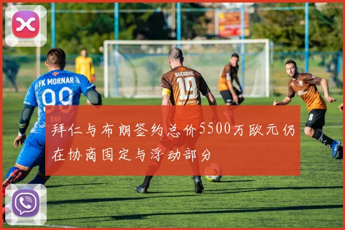 拜仁与布朗签约总价5500万欧元仍在协商固定与浮动部分