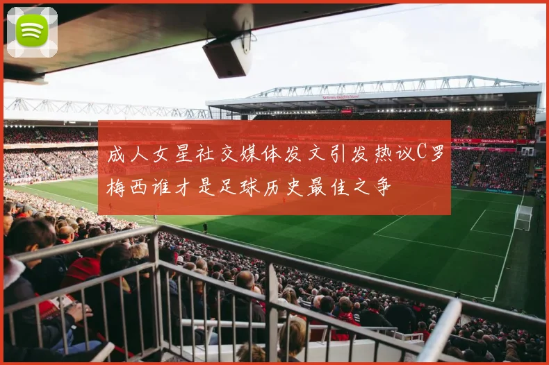 成人女星社交媒体发文引发热议C罗梅西谁才是足球历史最佳之争