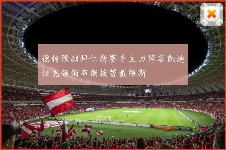 德转预测拜仁新赛季主力阵容凯迪拉克领衔布朗接替戴维斯