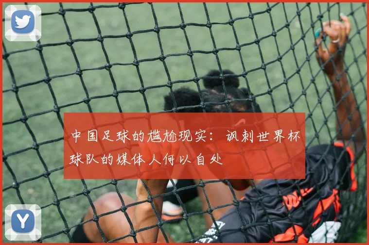 中国足球的尴尬现实:讽刺世界杯球队的媒体人何以自处